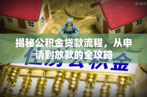 德州揭秘公积金贷款流程，从申请到放款的全攻略