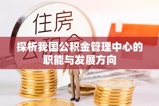 德州探析我国公积金管理中心的职能与发展方向