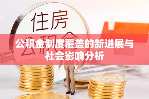 德州公积金制度覆盖的新进展与社会影响分析