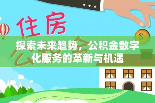 德州探索未来趋势，公积金数字化服务的革新与机遇