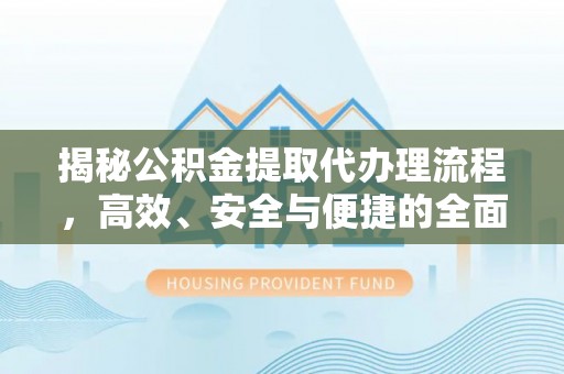 德州揭秘公积金提取代办理流程，高效、安全与便捷的全面解析