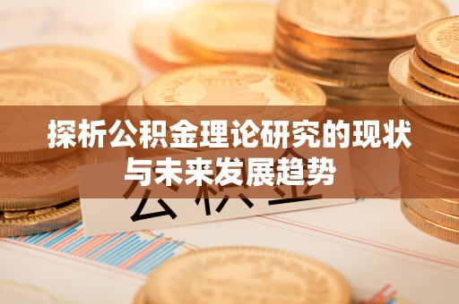 德州探析公积金理论研究的现状与未来发展趋势