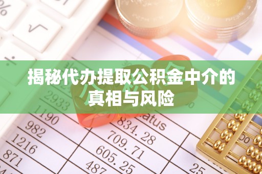 德州揭秘代办提取公积金中介的真相与风险