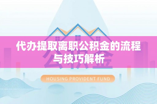 德州代办提取离职公积金的流程与技巧解析