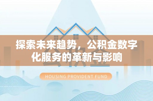 德州探索未来趋势，公积金数字化服务的革新与影响