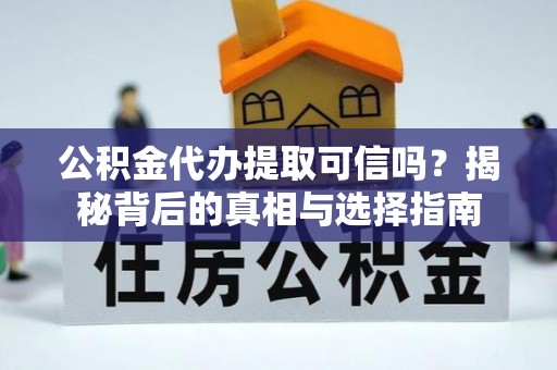 德州公积金代办提取可信吗？揭秘背后的真相与选择指南