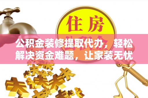 德州公积金装修提取代办，轻松解决资金难题，让家装无忧