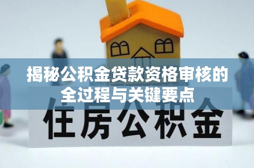 德州揭秘公积金贷款资格审核的全过程与关键要点