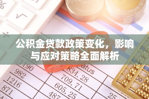 德州公积金贷款政策变化，影响与应对策略全面解析