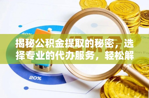 德州揭秘公积金提取的秘密，选择专业的代办服务，轻松解决你的难题