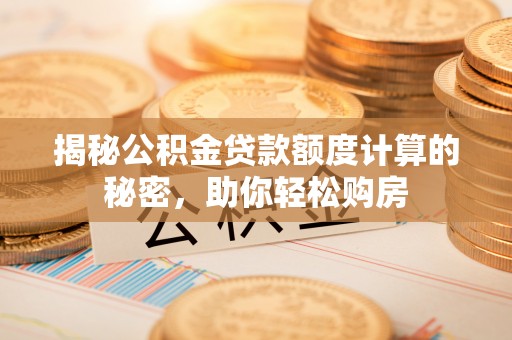 德州揭秘公积金贷款额度计算的秘密，助你轻松购房