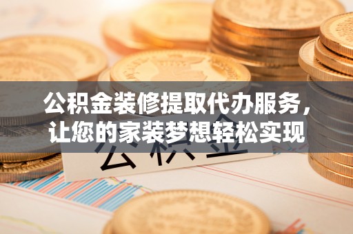 德州公积金装修提取代办服务，让您的家装梦想轻松实现