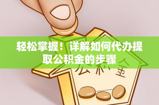 德州轻松掌握！详解如何代办提取公积金的步骤