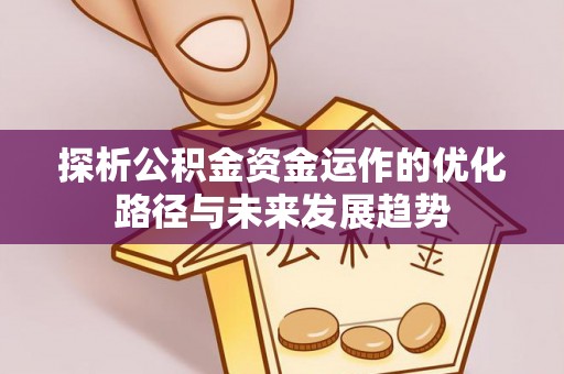 德州探析公积金资金运作的优化路径与未来发展趋势