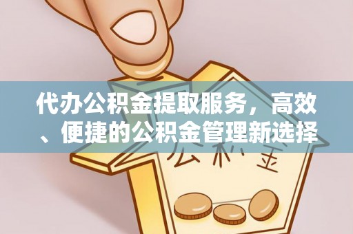 德州代办公积金提取服务，高效、便捷的公积金管理新选择