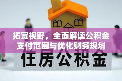 德州拓宽视野，全面解读公积金支付范围与优化财务规划