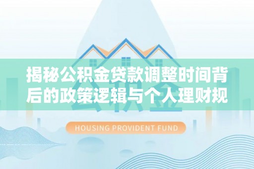 德州揭秘公积金贷款调整时间背后的政策逻辑与个人理财规划