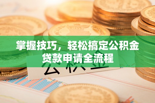 德州掌握技巧，轻松搞定公积金贷款申请全流程