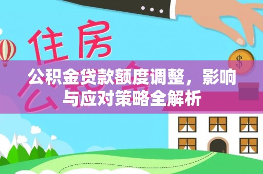德州公积金贷款额度调整，影响与应对策略全解析