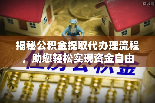 德州揭秘公积金提取代办理流程，助您轻松实现资金自由