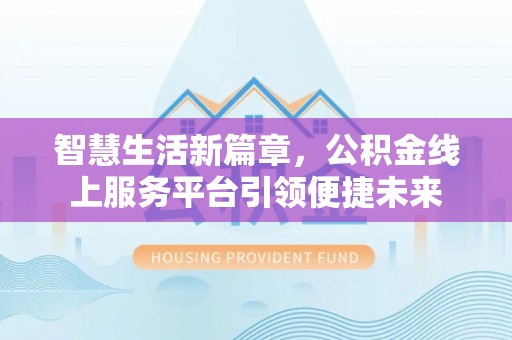 德州智慧生活新篇章，公积金线上服务平台引领便捷未来