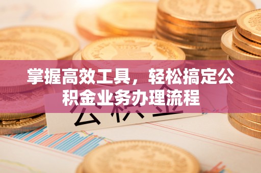 德州掌握高效工具，轻松搞定公积金业务办理流程