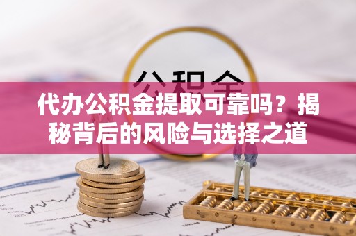 德州代办公积金提取可靠吗？揭秘背后的风险与选择之道