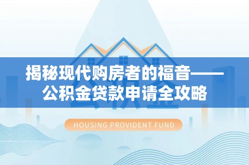 德州揭秘现代购房者的福音——公积金贷款申请全攻略
