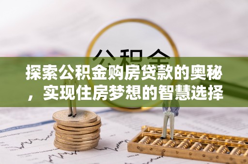 德州探索公积金购房贷款的奥秘，实现住房梦想的智慧选择