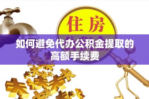 德州如何避免代办公积金提取的高额手续费
