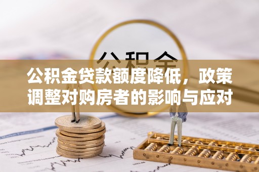 德州公积金贷款额度降低，政策调整对购房者的影响与应对策略