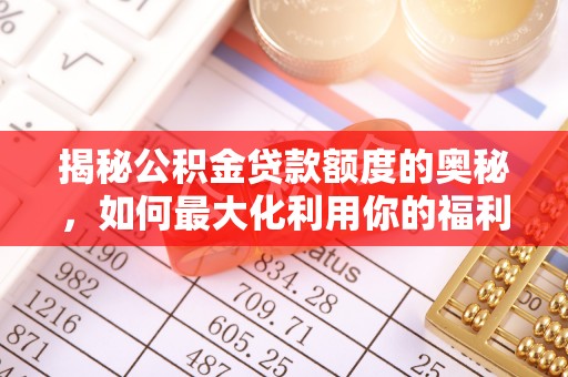 德州揭秘公积金贷款额度的奥秘，如何最大化利用你的福利？