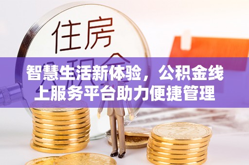 德州智慧生活新体验，公积金线上服务平台助力便捷管理