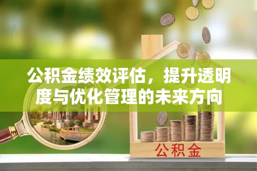 德州公积金绩效评估，提升透明度与优化管理的未来方向