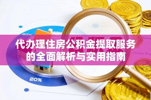德州代办理住房公积金提取服务的全面解析与实用指南