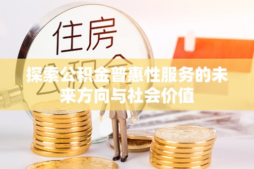 德州探索公积金普惠性服务的未来方向与社会价值