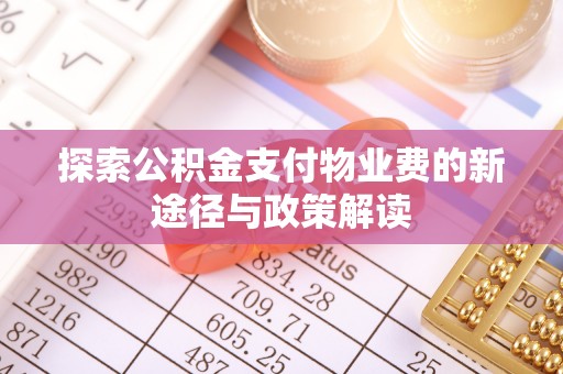 德州探索公积金支付物业费的新途径与政策解读