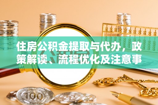 德州住房公积金提取与代办，政策解读、流程优化及注意事项