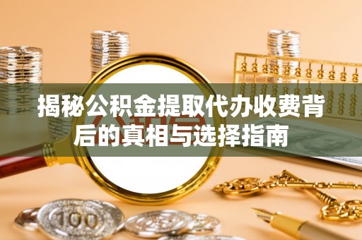 德州揭秘公积金提取代办收费背后的真相与选择指南