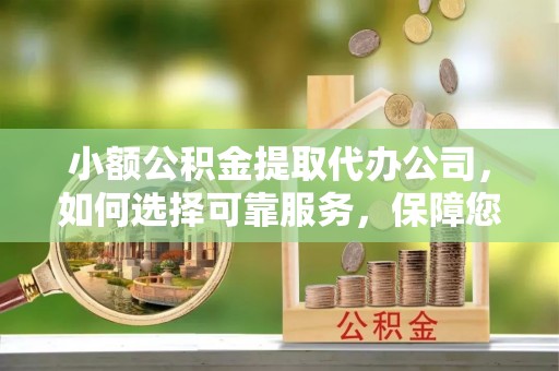 德州小额公积金提取代办公司，如何选择可靠服务，保障您的资金安全