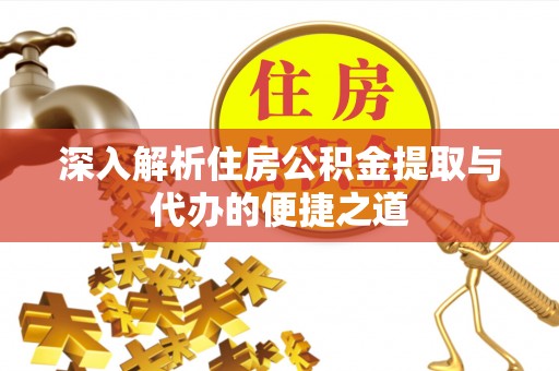 德州深入解析住房公积金提取与代办的便捷之道
