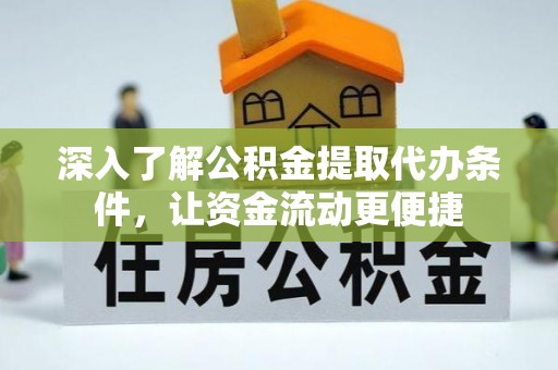 德州深入了解公积金提取代办条件，让资金流动更便捷