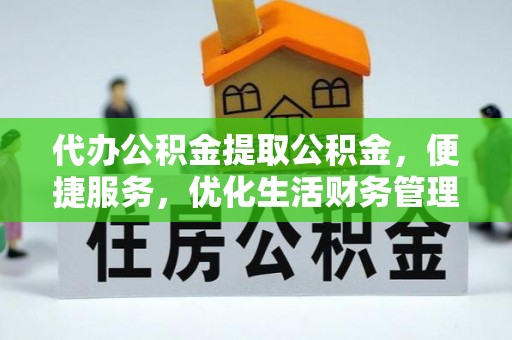 德州代办公积金提取公积金，便捷服务，优化生活财务管理