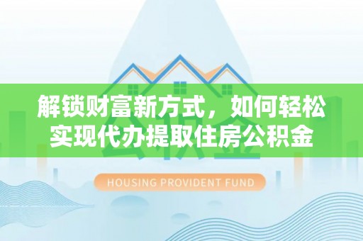 德州解锁财富新方式，如何轻松实现代办提取住房公积金