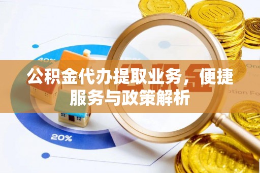 德州公积金代办提取业务，便捷服务与政策解析