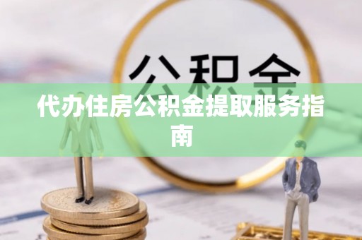 德州代办住房公积金提取服务指南