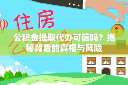 德州公积金提取代办可信吗？揭秘背后的真相与风险