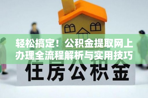 德州轻松搞定！公积金提取网上办理全流程解析与实用技巧
