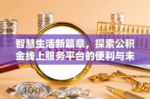 德州智慧生活新篇章，探索公积金线上服务平台的便利与未来