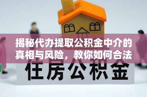 德州揭秘代办提取公积金中介的真相与风险，教你如何合法合规操作